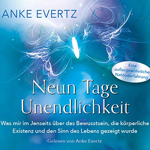 Neun Tage Unendlichkeit: Was mir im Jenseits über das Bewusstsein, die körperliche Existenz und den Sinn des Lebens gezeigt wurde