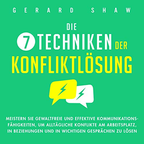 Die 7 Techniken der Konfliktlösung: Meistern Sie gewaltfreie und effektive Kommunikationsfähigkeiten, um alltägliche Konflikte am Arbeitsplatz, in Beziehungen ... Gesprächen zu lösen