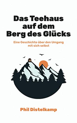 Das Teehaus auf dem Berg des Glücks: Eine kurze Geschichte über den Umgang mit sich selbst
