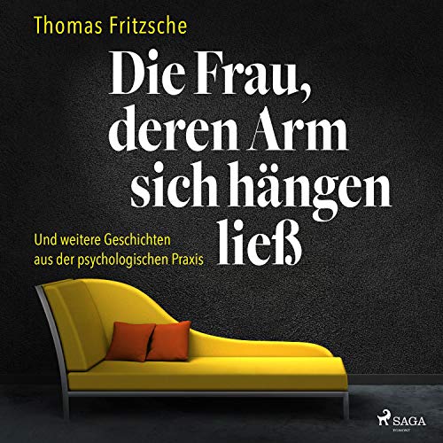 Die Frau, deren Arm sich hängen ließ: Und weitere Geschichten aus der psychologischen Praxis