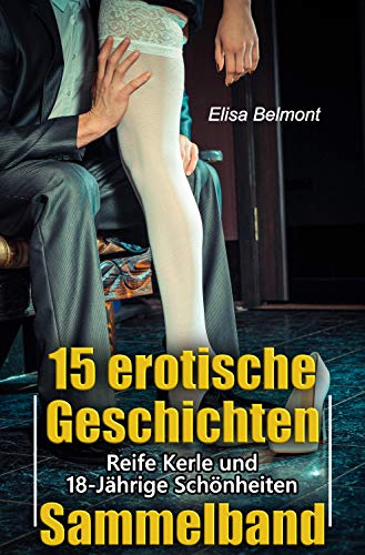 15 erotische Geschichten im Sammelband: Reife Männer und 18-Jährige Schönheiten (Kurzgeschichtensammlungen)