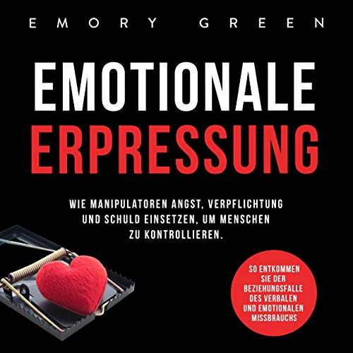 Emotionale Erpressung: Wie Manipulatoren Angst, Verpflichtung und Schuld einsetzen, um Menschen zu kontrollieren. So entkommen Sie der Beziehungsfalle ... und emotionalen Missbrauchs