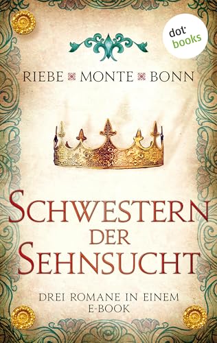 Schwestern der Sehnsucht: Drei Romane in einem eBook: "Pforten der Nacht" von Brigitte Riebe, "Das Herz der Falknerin" von Rena Monte und "Der Jahrmarkt zu Jacobi" von Susanne Bonn