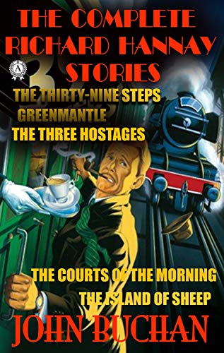 The Complete Richard Hannay Stories by John Buchan: The Thirty-Nine Steps, Greenmantle, The Three Hostages, The Courts of the Morning, The Island of Sheep (English Edition)
