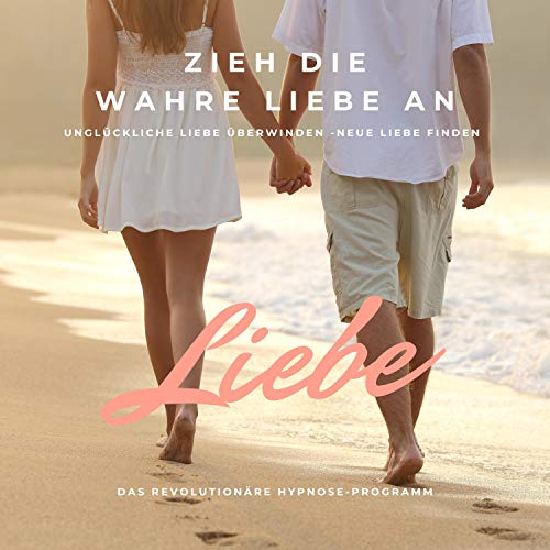 Zieh die wahre Liebe an - Unglückliche Liebe überwinden, neue Liebe finden: Das revolutionäre Hypnoseprogramm
