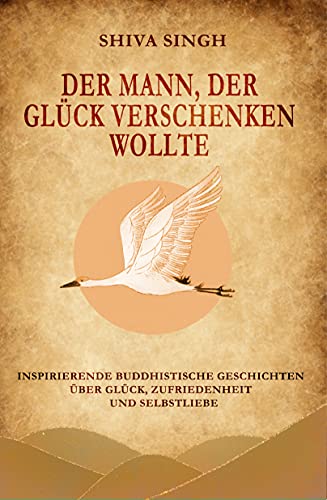Der Mann, der Glück verschenken wollte: Buddhistische Geschichten über Glück, Zufriedenheit und Selbstliebe