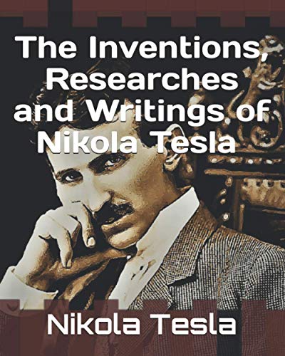 The Inventions, Researches and Writings of Nikola Tesla