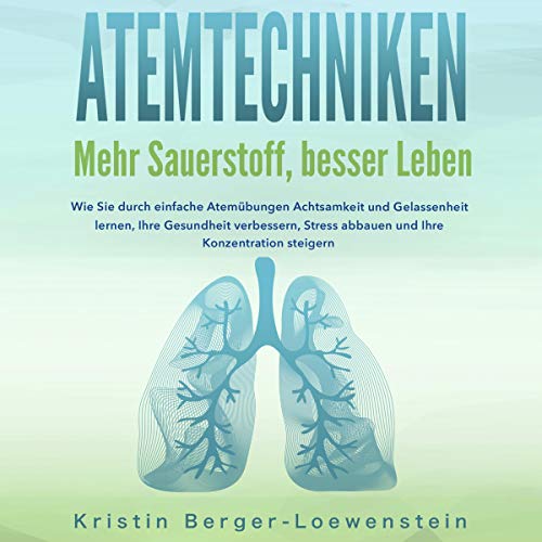 Atemtechniken: Mehr Sauerstoff, Besser Leben: Wie Sie durch Einfache Atemübungen Achtsamkeit und Gelassenheit lernen, Ihre Gesundheit verbessern, Stress ... Ihre Konzentration Steigern