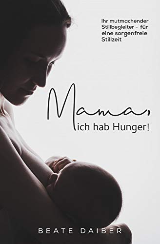 Mama, ich hab Hunger! Ihr mutmachender Stillbegleiter – für eine sorgenfreie Stillzeit