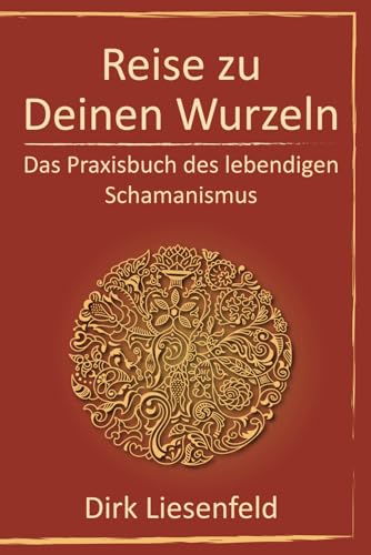 Reise zu Deinen Wurzeln: Das Praxisbuch des lebendigen Schamanismus