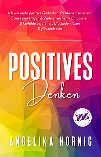 Positives Denken: Ich will mehr positive Gedanken! Resilienz trainieren, Stress bewältigen & Ziele erreichen – Emotionen & Gefühle verstehen, Blockaden ... - positive Psychologie - glücklich sein 1)
