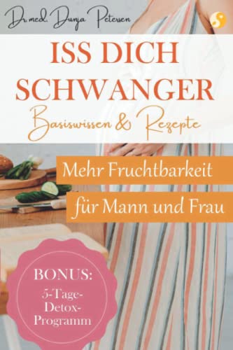Iss dich schwanger: Basis-Wissen und Rezepte für mehr Fruchtbarkeit von Frau und Mann