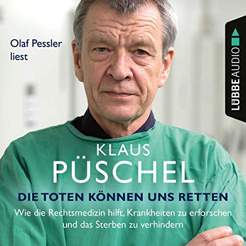 Die Toten können uns retten: Wie die Rechtsmedizin hilft, Krankheiten zu erforschen und das Sterben zu verhindern