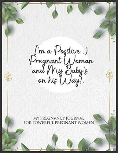I'm a Positive Pregnant Woman and My Baby's On His Way!.: My Pregnancy Journal For Powerful Pregnant Women