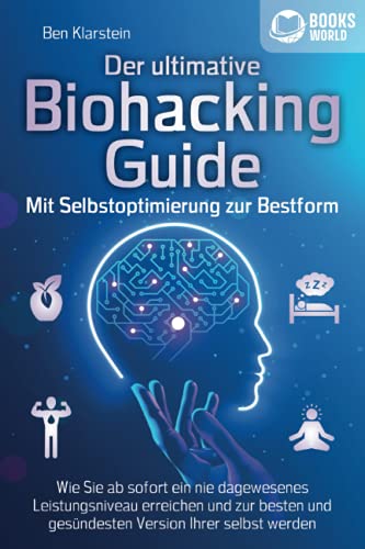Der ultimative BIOHACKING GUIDE - Mit Selbstoptimierung zur Bestform: Wie Sie ab sofort ein nie dagewesenes Leistungsniveau erreichen und zur besten und gesündesten Version Ihrer selbst werden
