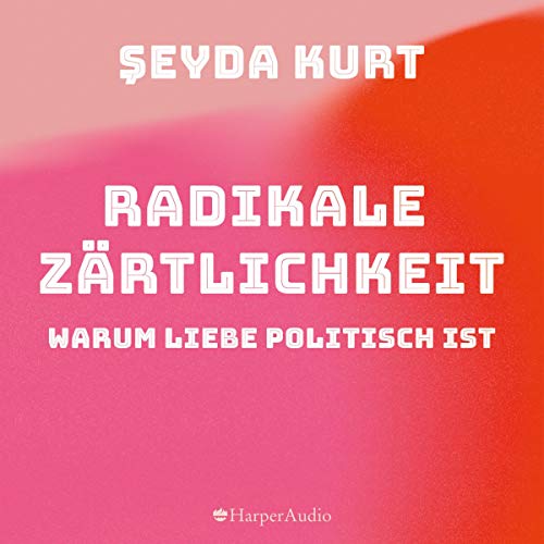 Radikale Zärtlichkeit: Warum Liebe politisch ist