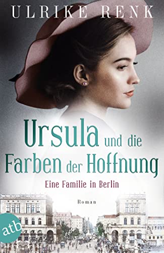 Ursula und die Farben der Hoffnung: Eine Familie in Berlin (Die große Berlin-Familiensaga 2)