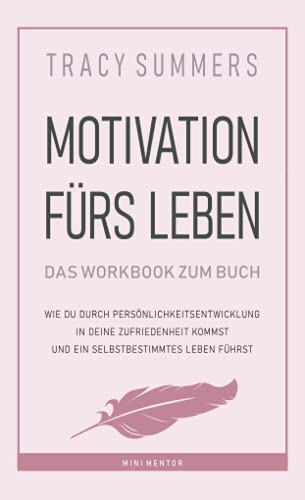 Motivation fürs Leben - Das Workbook: Wie du durch Persönlichkeitsentwicklung in deine Zufriedenheit kommst und ein selbstbestimmtes Leben führst