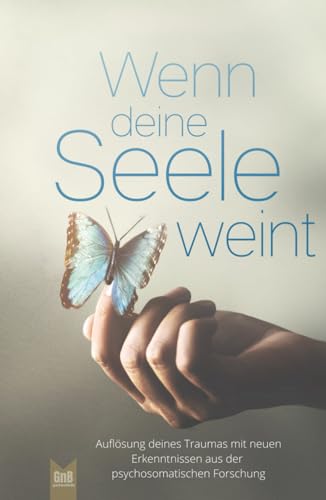 Wenn deine Seele weint - Auflösung deines Traumas mit neuen Erkenntnissen aus der psychosomatischen Forschung