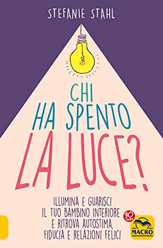 Chi ha Spento la Luce?: Illumina e guarisci il tuo bambino interiore e ritrova autostima, fiducia e relazioni felici (Italian Edition)