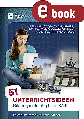 61 Unterrichtsideen Bildung in der digitalen Welt: Leicht umsetzbar. Für alle Fächer. (5. bis 13. Klasse)