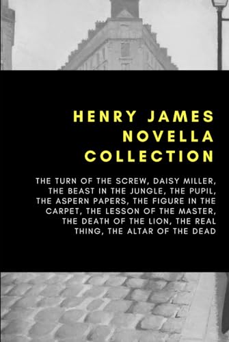 Henry James Novella Collection: The Turn of the Screw, Daisy Miller, The Beast In The Jungle, The Pupil, The Aspern Papers, The Figure In The Carpet, ... Lion, The Real Thing, The Altar of the Dead