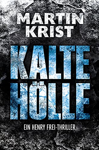 Kalte Hölle: Der dritte Fall für Kommissar Henry Frei (Die Henry Frei-Thriller 3)