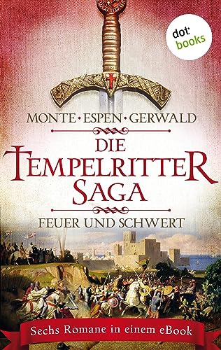 Die Tempelritter-Saga - Band 1: Feuer und Schwert: Sechs historische Romane in einem eBook: „Der Fluch der Templer“ und „Der Emir von Al-Qudz“ von Rena ... „Die Suche nach Vineta“ von Mattias Gerwald