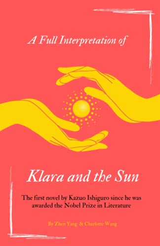 A Full Interpretation of Klara and the Sun: The first novel by Kazuo Ishiguro since he was awarded the Nobel Prize in Literature (Loving Kazuo Ishiguro)