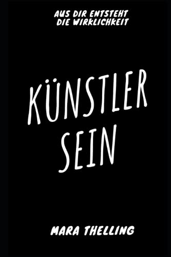 Künstler sein - Aus dir entsteht die Wirklichkeit: Gedichte, Texte und Gedanken