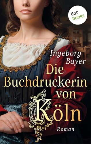 Die Buchdruckerin von Köln: Roman | Ein geheimnisvolles Manuskript – und eine mutige Frau auf der Suche nach der Wahrheit