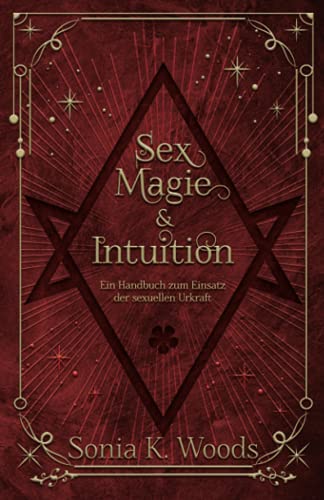 Sex, Magie & Intuition: Ein Handbuch zum Einsatz der sexuellen Urkraft