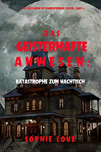 Das Geisterhafte Anwesen: Katastrophe zum Nachtisch (Ein Cozy-Krimi mit Hundespürnase Casper — Buch 6)