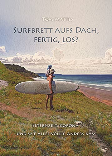 Surfbrett aufs Dach, fertig, los?: Elternzeit, Corona und wie alles völlig anders kam