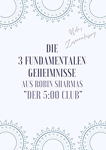 Die drei fundamentalen Geheimnisse aus Robin Sharmas "Der 5.00 Uhr Club": Nela´s Zusammenfassung - Sharmas Inspirationen smoothie zusammengefasst (Nela´s ... - großartige Bücher sinnvoll kompakt 1)