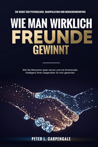 Wie man wirklich FREUNDE GEWINNT - Die Kunst der Psychologie, Manipulation und Menschenkenntnis: Wie Sie Menschen lesen lernen und mit Emotionaler Intelligenz Ihren Gegenüber für sich gewinnen