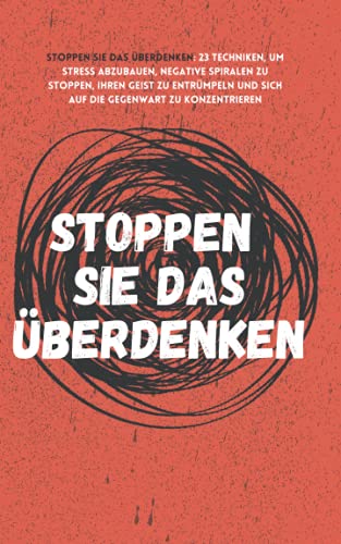 Stoppen Sie das Überdenken: 23 Techniken, um Stress abzubauen, negative Spiralen zu stoppen, Ihren Geist zu entrümpeln und sich auf die Gegenwart zu konzentrieren (The Path to Calm, Band 7)