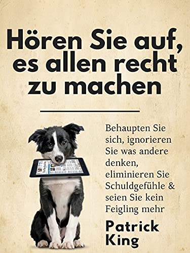 Hören Sie auf, es allen recht zu machen: Behaupten Sie sich, ignorieren Sie was andere denken, eliminieren Sie Schuldgefühle & seien Sie kein Feigling mehr (Patrick King Deutsch 3)