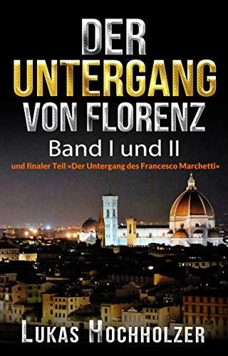 Der Untergang von Florenz: (Band I und II und finaler Teil "Der Untergang des Francesco Marchetti")