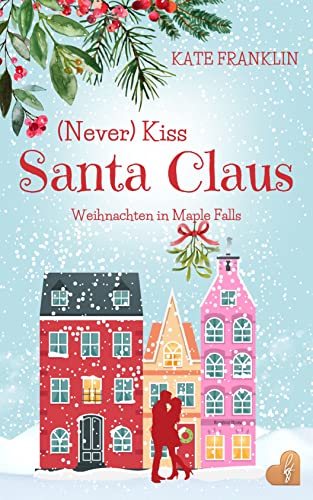 (Never) Kiss Santa Claus - Weihnachten in Maple Falls: (Liebesroman)
