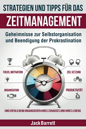 Strategien und Tipps für das Zeitmanagement: Geheimnisse zur Selbstorganisation und Beendigung der Prokrastination (Fokus, Motivation, Organisation, Zielsetzung, Produktivität und Erfolg)