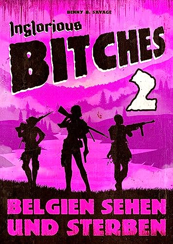 INGLORIOUS BITCHES - Drei Frauen gegen das Dritte Reich! - Alternative Geschichte über einen anderen 2. Weltkrieg: BAND 2 - Belgien sehen und sterben
