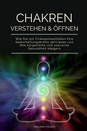 CHAKREN VERSTEHEN & ÖFFNEN: Wie Sie mit Chakrenmeditation Ihre Selbstheilungskräfte aktivieren und Ihre körperliche und seelische Gesundheit steigern