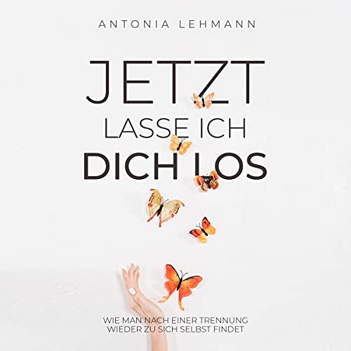 Jetzt Lasse Ich Dich Los: Wie Man Nach Einer Trennung Wieder Zu Sich Selbst Findet