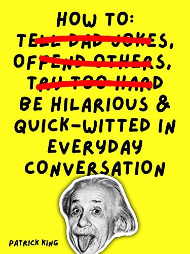 How To Be Hilarious and Quick-Witted in Everyday Conversation (How to be More Likable and Charismatic Book 10)
