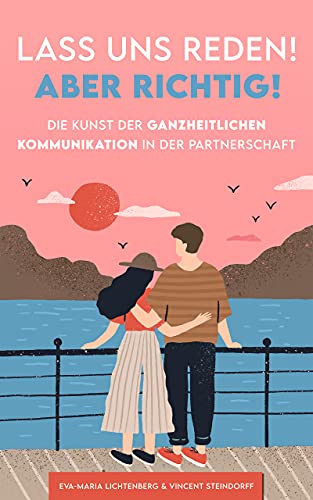 Lass uns reden! Aber richtig!: Die Kunst der ganzheitlichen Kommunikation in der Partnerschaft