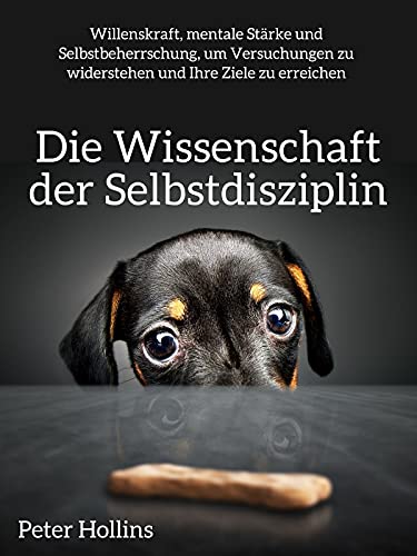 Die Wissenschaft der Selbstdisziplin: Willenskraft, mentale Stärke und Selbstbeherrschung, um Versuchungen zu widerstehen und Ihre Ziele zu erreichen (Peter Hollins Deutsch 5)