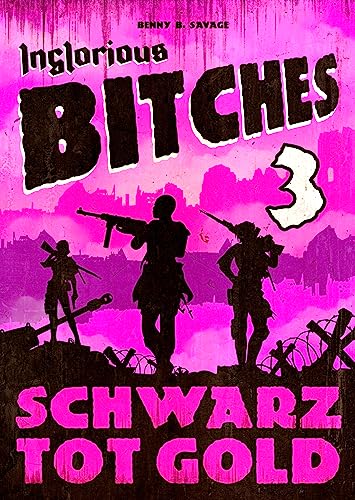 INGLORIOUS BITCHES - Drei Frauen gegen das Dritte Reich! - Alternative Geschichte über einen anderen 2. Weltkrieg: BAND 3 - Schwarz Tot Gold (INGLORIOUS ... Geschichte über den Zweiten Weltkrieg!)