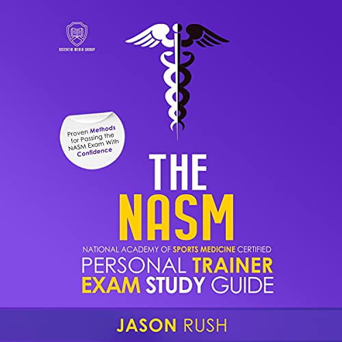 The NASM National Academy of Sports Medicine Certified Personal Trainer Exam Study Guide: Proven Methods for Successfully Passing the NASM Exam with Confidence
