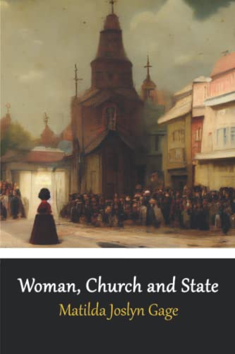 Woman, Church and State: The Original Exposé of Male Against the Female Sex